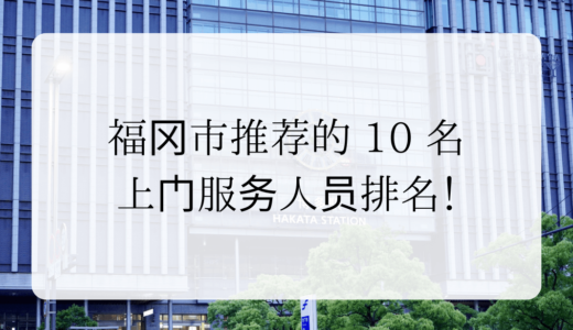 福冈市推荐的 10 名上门服务人员排名！