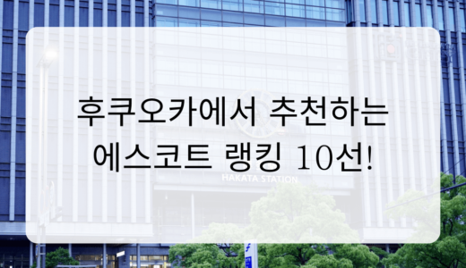 후쿠오카에서 추천하는 에스코트 랭킹 10선!