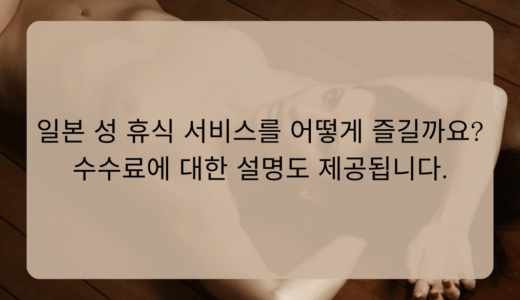 일본 성 휴식 서비스를 어떻게 즐길까요? 수수료에 대한 설명도 제공됩니다.