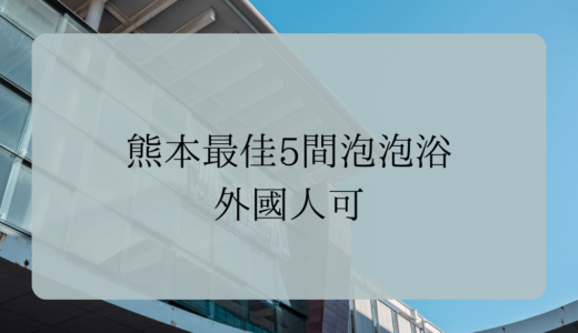 熊本最佳5間泡泡浴 | 外國人可