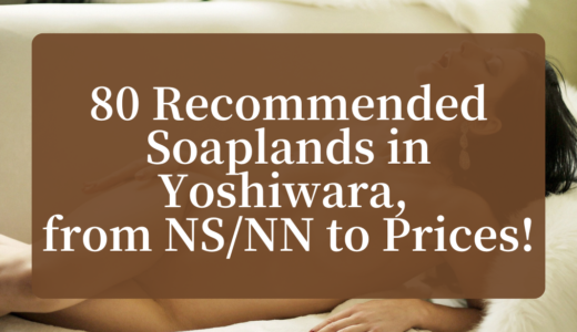 [November 2022] 80 Recommended Japanese Soaplands in Yoshiwara, from NS/NN to Prices!