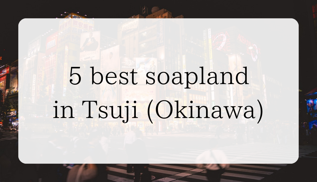 5 best soapland in Tsuji (Okinawa)｜Foreigners OK japanfridaynight