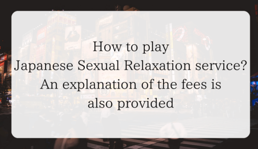 How to play Japanese Sexual Relaxation service? An explanation of the fees is also provided
