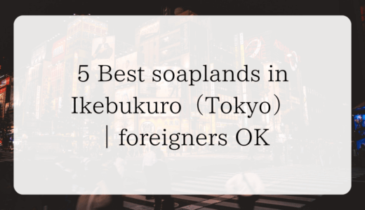 5 Best soaplands in Ikebukuro（Tokyo）｜foreigners OK